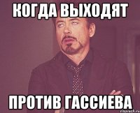 когда выходят против гассиева