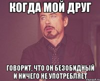 Когда мой друг говорит, что он безобидный и ничего не употребляет