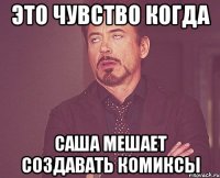 Это чувство когда Саша мешает создавать комиксы