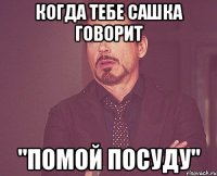 когда тебе Сашка говорит "Помой посуду"