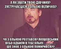 А як звати твою дівчину? Зустрічаєшся з Ольою Величко? чо з Олькою розтався? Якушевський всьо одбили в тебе Ольку..................... Шо знов з Олькою помирився??