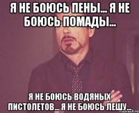 Я не боюсь пены... я не боюсь помады... я не боюсь водяных пистолетов... я не боюсь Лешу...