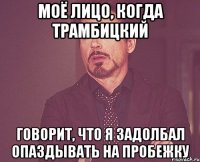 Моё лицо, когда Трамбицкий говорит, что я задолбал опаздывать на пробежку