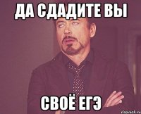 да сдадите вы своё ЕГЭ