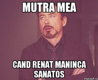 Mutra mea Cand renat maninca sanatos