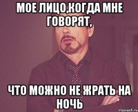 Мое лицо,когда мне говорят, Что можно не жрать на ночь