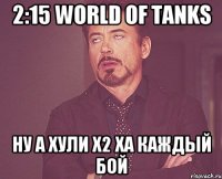 2:15 world of tanks Ну а хули х2 ха каждый бой