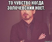 То чувство когда Золочевский ноет. 