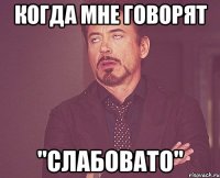 Когда мне говорят "Слабовато"