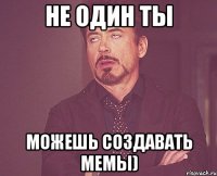 не один ты можешь создавать мемы)