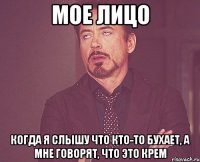 Мое лицо когда я слышу что кто-то бухает, а мне говорят, что это крем