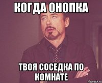 когда онопка твоя соседка по комнате