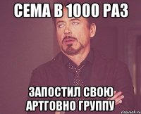 Сема в 1000 раз Запостил свою артговно группу