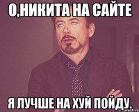 О,Никита на сайте Я лучше на хуй пойду.