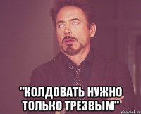  "Колдовать нужно только трезвым"