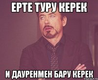 ерте туру керек и Дауренмен бару керек