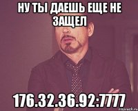 Ну ты даешь еще не защел 176.32.36.92:7777