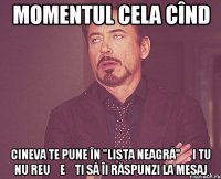 Momentul cela cînd cineva te pune în "lista neagră" și tu nu reușești să îi răspunzi la mesaj