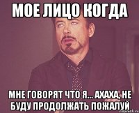 Мое лицо когда Мне говорят что я... Ахаха, не буду продолжать пожалуй