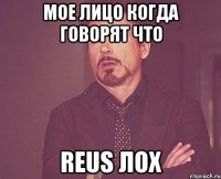 мое лицо когда говорят что Reus лох