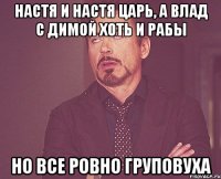 Настя и Настя Царь, а Влад с Димой хоть и рабы Но все ровно груповуха