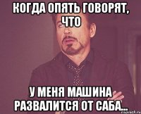 когда опять говорят, что у меня машина развалится от саба...