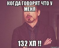 КОГДА ГОВОРЯТ ЧТО У МЕНЯ 132 ХП !!