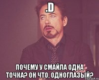 .D Почему у смайла одна точка? Он что, одноглазый?