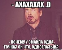 - Ахахахах .D - Почему у смайла одна точка? Он что, одноглазый?