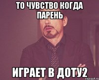 То чувство когда парень играет в Доту2