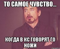 То самое чувство... Когда в кс говорят го ножи