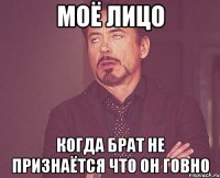 Моё лицо когда брат не признаётся что он говно