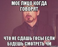 Мое лицо когда говорят Что не сдашь госы если будешь смотреть ЧМ