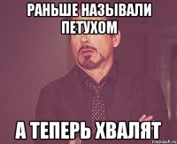 раньше называли петухом а теперь хвалят