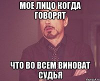 мое лицо когда говорят что во всем виноват судья
