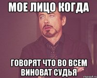 мое лицо когда говорят что во всем виноват судья