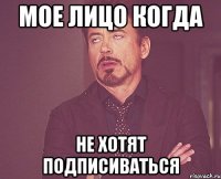Мое лицо когда не хотят подписиваться