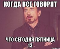 Когда все говорят что сегодня пятница 13