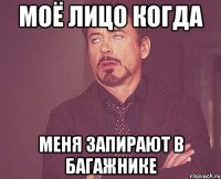 Моё лицо когда меня запирают в багажнике
