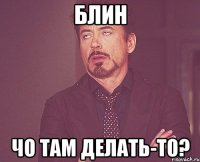 Блин Чо там делать-то?