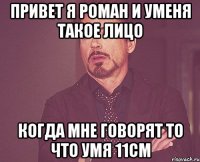 привет я роман и уменя такое лицо когда мне говорят то что умя 11см