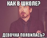 Как в школе? Девочка появилась?