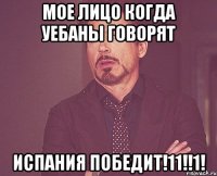 Мое лицо когда уебаны говорят Испания победит!11!!1!