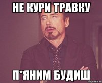 не кури травку П*яним будиш