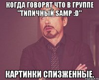 Когда говорят что в группе "Типичный Samp :D" Картинки спизженные.