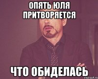 опять юля притворяется что обиделась