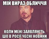 Мій вираз обличчя коли мені заявляють, шо в Росії чесні новини