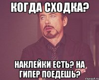 Когда сходка? Наклейки есть? На гипер поедешь?