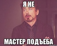 я не мастер подъеба