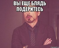 Вы еще блядь подеритесь 